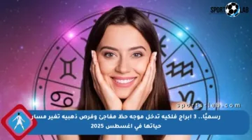 رسميًا.. 3 أبراج فلكية تدخل موجة حظ مفاجئ وفرص ذهبية تغير مسار حياتها في أغسطس 2025
